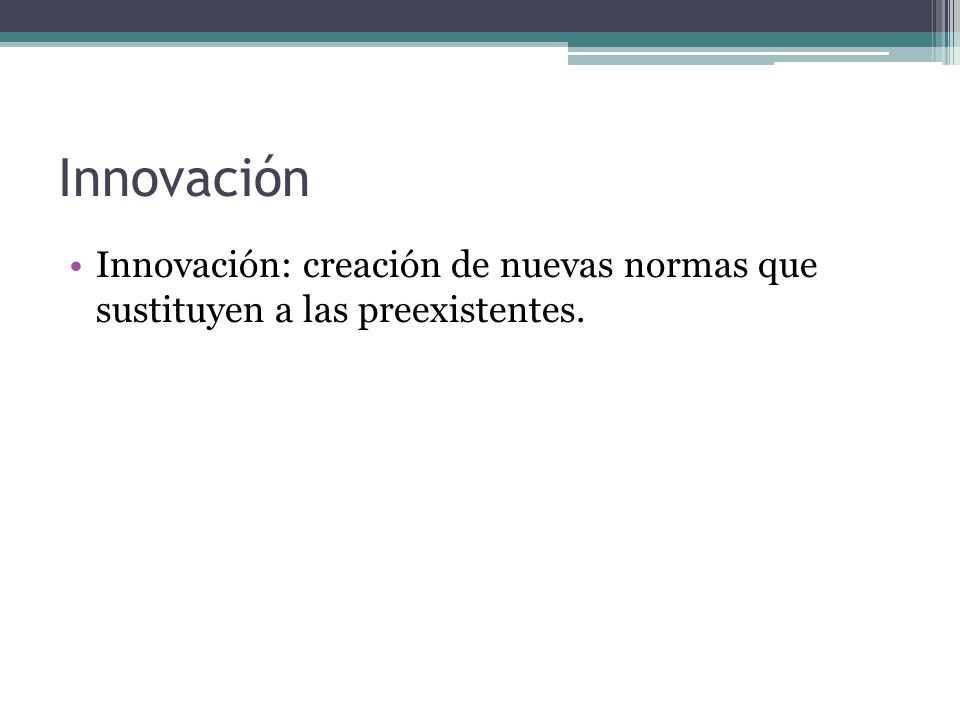 Innovación Innovación: creación de nuevas normas que sustituyen a las preexistentes.