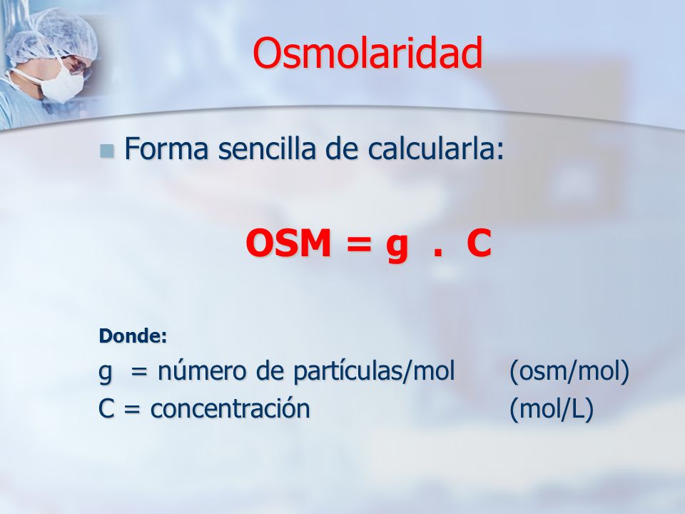 Osmolaridad OSM = g . C Forma sencilla de calcularla: