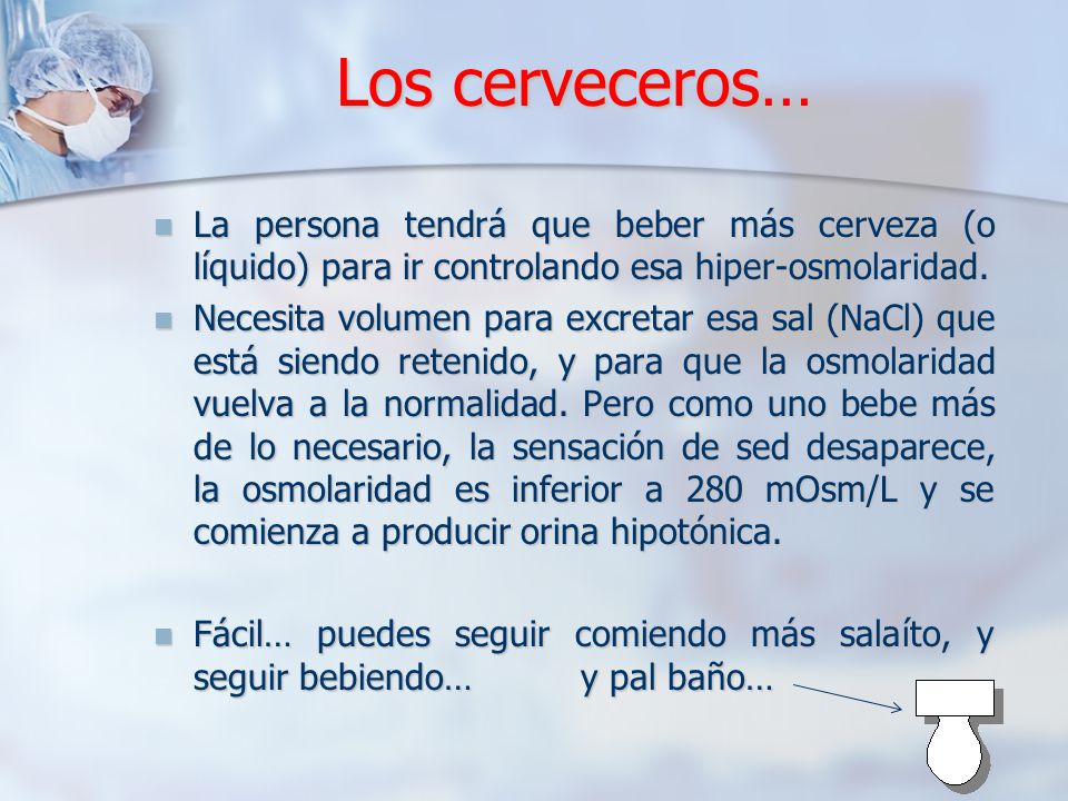 Los cerveceros… La persona tendrá que beber más cerveza (o líquido) para ir controlando esa hiper-osmolaridad.