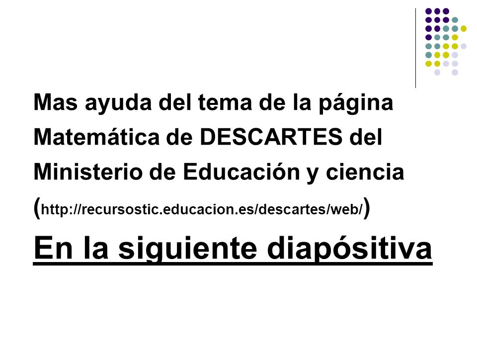 Mas ayuda del tema de la página Matemática de DESCARTES del Ministerio de Educación y ciencia (  En la siguiente diapósitiva