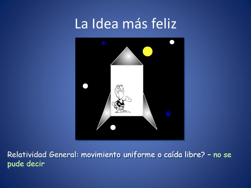 La Idea más feliz Relatividad General: movimiento uniforme o caída libre – no se pude decir