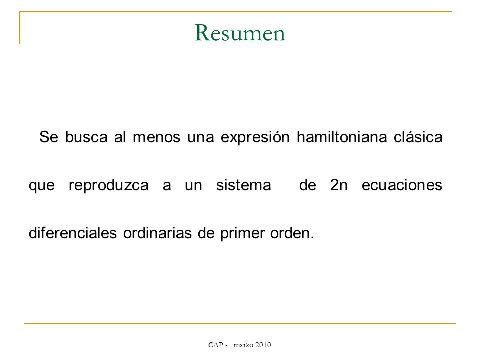 Resumen Se busca al menos una expresión hamiltoniana clásica que reproduzca a un sistema de 2n ecuaciones diferenciales ordinarias de primer orden.