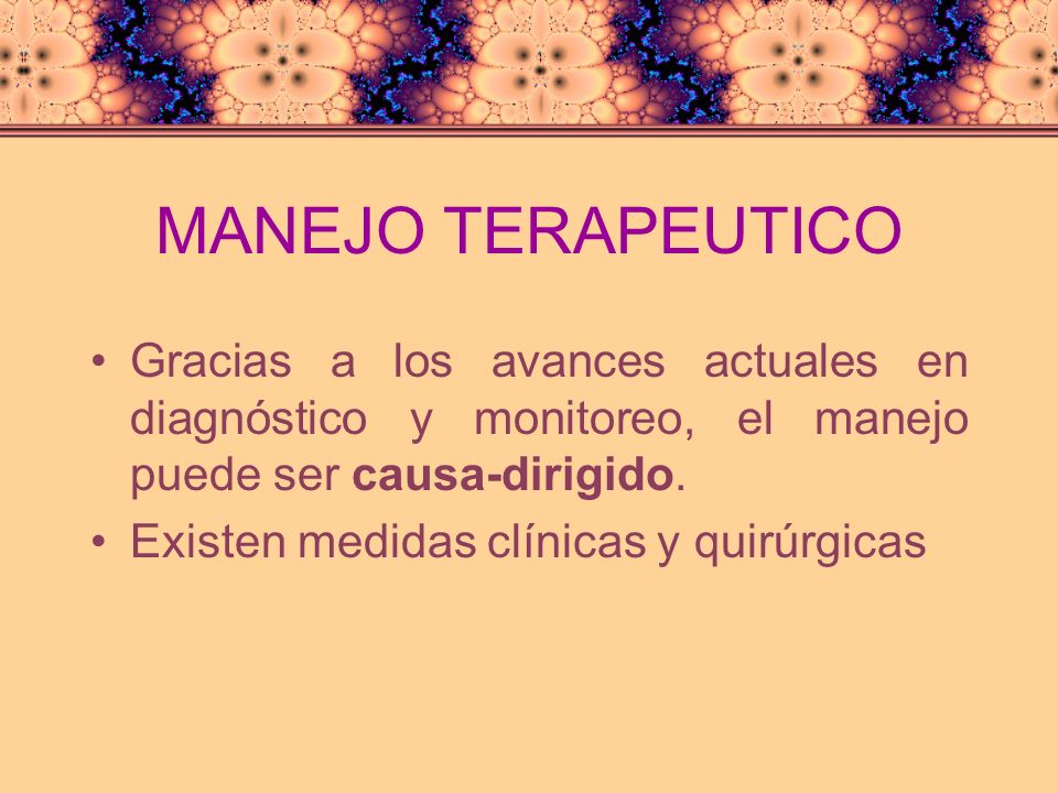 MANEJO TERAPEUTICO Gracias a los avances actuales en diagnóstico y monitoreo, el manejo puede ser causa-dirigido.