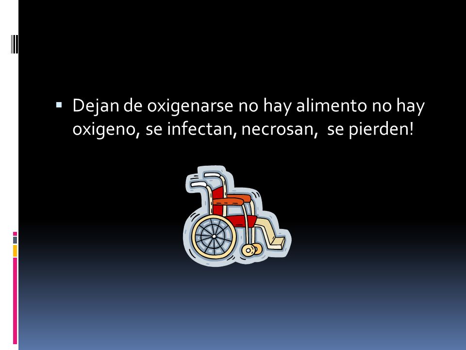 Dejan de oxigenarse no hay alimento no hay oxigeno, se infectan, necrosan, se pierden!
