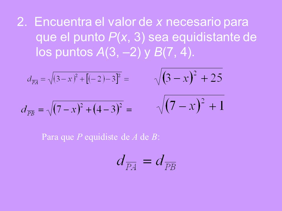 2. Encuentra el valor de x necesario para que el punto P(x, 3) sea equidistante de los puntos A(3, –2) y B(7, 4).
