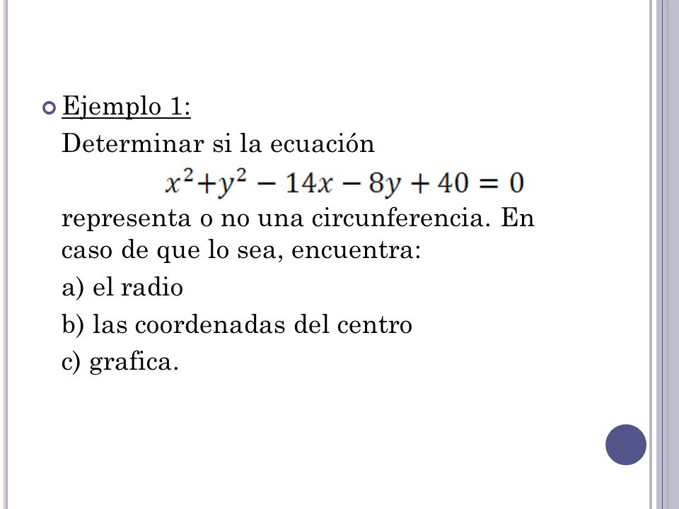 Ejemplo 1: Determinar si la ecuación. representa o no una circunferencia. En caso de que lo sea, encuentra: