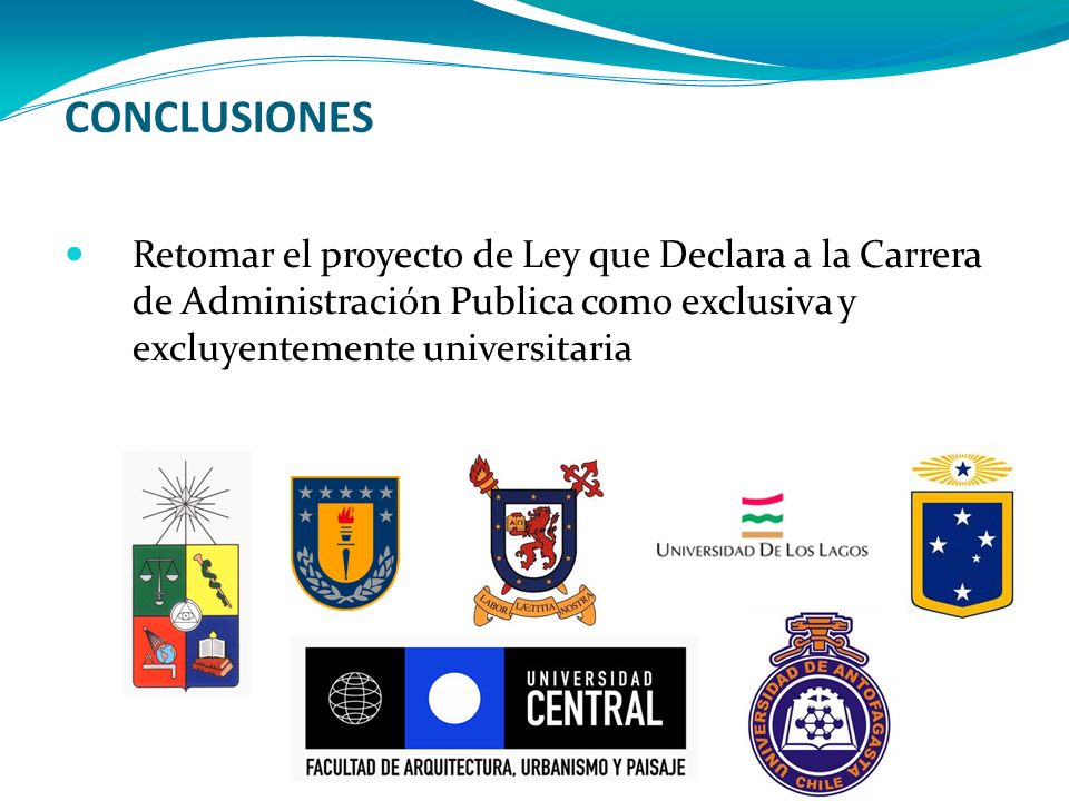CONCLUSIONES Retomar el proyecto de Ley que Declara a la Carrera de Administración Publica como exclusiva y excluyentemente universitaria.