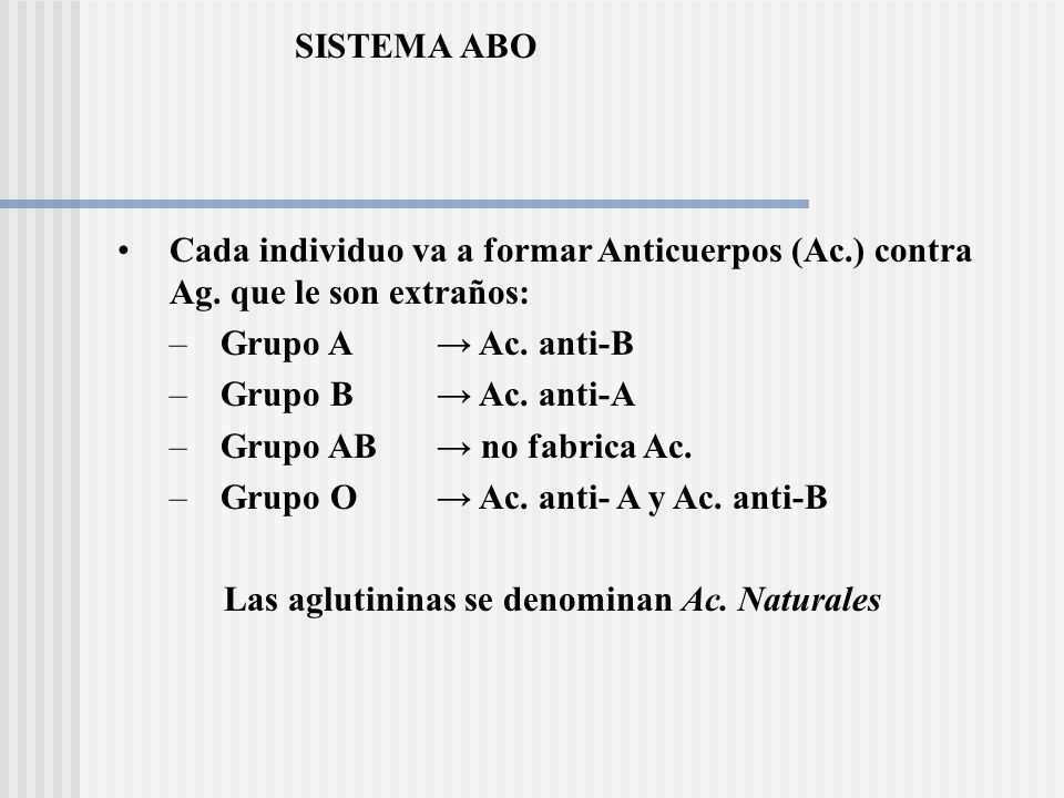 SISTEMA ABO Cada individuo va a formar Anticuerpos (Ac.) contra Ag. que le son extraños: Grupo A → Ac. anti-B.