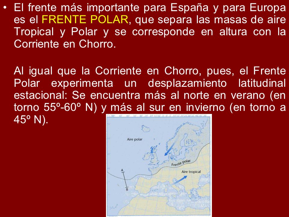 El frente más importante para España y para Europa es el FRENTE POLAR, que separa las masas de aire Tropical y Polar y se corresponde en altura con la Corriente en Chorro.