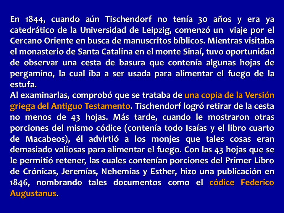 En 1844, cuando aún Tischendorf no tenía 30 años y era ya catedrático de la Universidad de Leipzig, comenzó un viaje por el Cercano Oriente en busca de manuscritos bíblicos. Mientras visitaba el monasterio de Santa Catalina en el monte Sinaí, tuvo oportunidad de observar una cesta de basura que contenía algunas hojas de pergamino, la cual iba a ser usada para alimentar el fuego de la estufa.