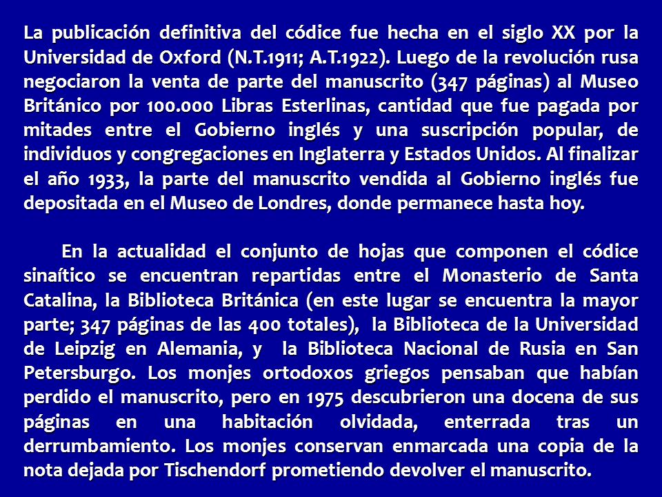 La publicación definitiva del códice fue hecha en el siglo XX por la Universidad de Oxford (N.T.1911; A.T.1922). Luego de la revolución rusa negociaron la venta de parte del manuscrito (347 páginas) al Museo Británico por Libras Esterlinas, cantidad que fue pagada por mitades entre el Gobierno inglés y una suscripción popular, de individuos y congregaciones en Inglaterra y Estados Unidos. Al finalizar el año 1933, la parte del manuscrito vendida al Gobierno inglés fue depositada en el Museo de Londres, donde permanece hasta hoy.