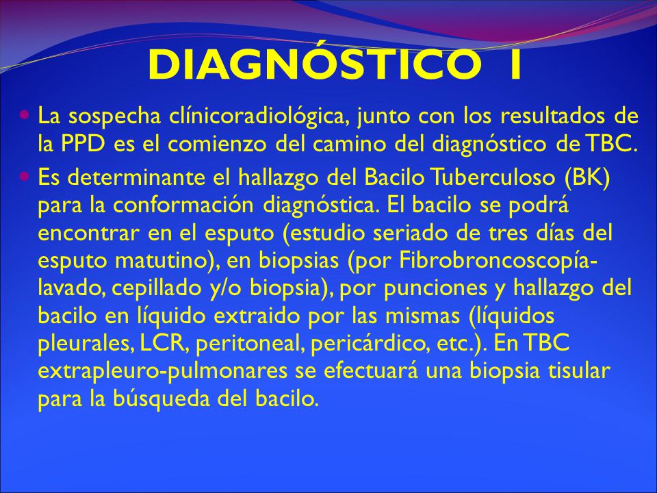 DIAGNÓSTICO I La sospecha clínicoradiológica, junto con los resultados de la PPD es el comienzo del camino del diagnóstico de TBC.