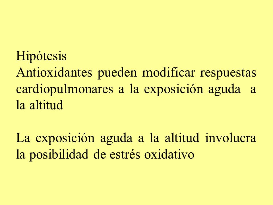 Hipótesis Antioxidantes pueden modificar respuestas cardiopulmonares a la exposición aguda a la altitud.