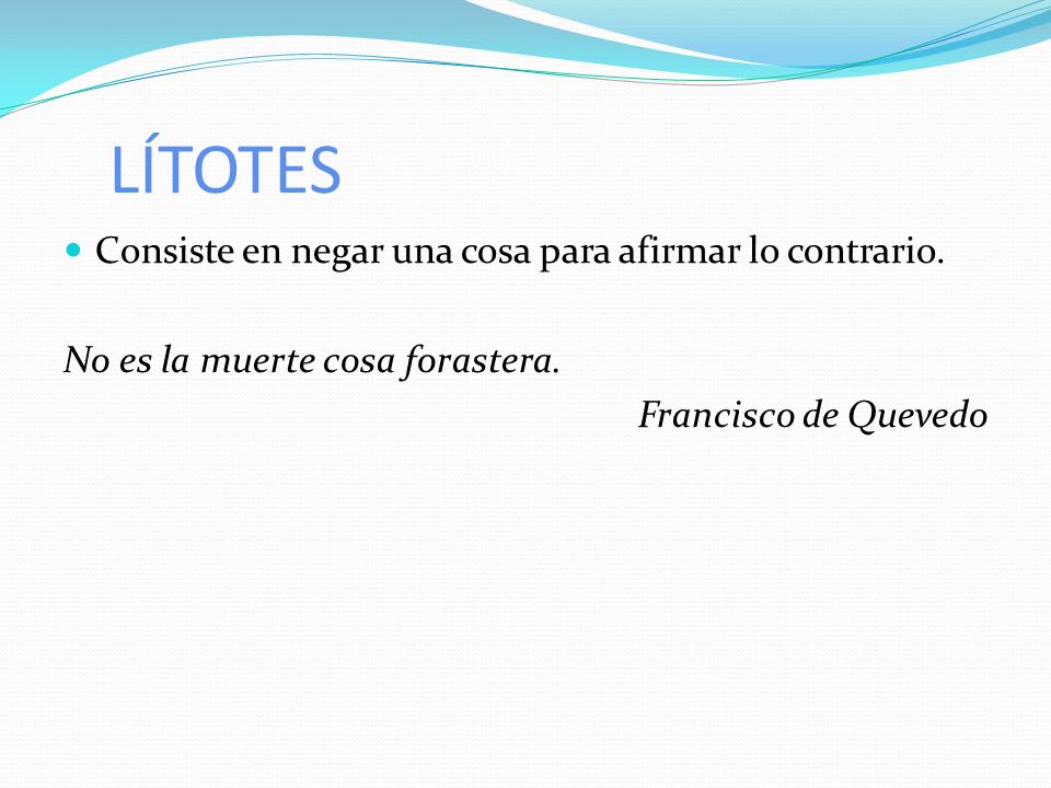 LÍTOTES Consiste en negar una cosa para afirmar lo contrario.