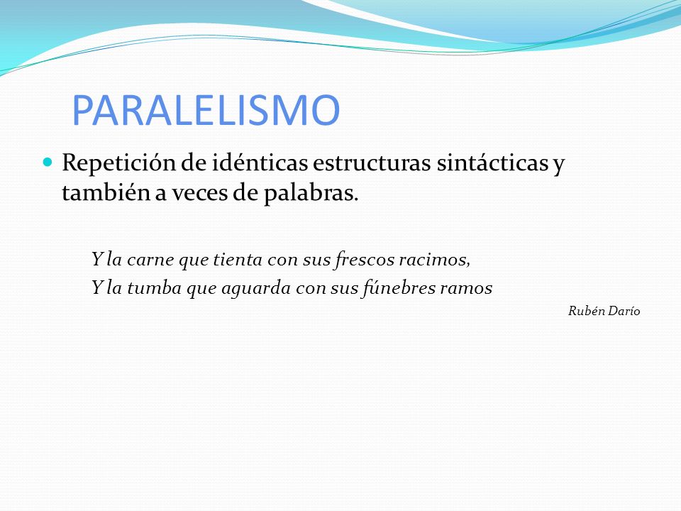 PARALELISMO Repetición de idénticas estructuras sintácticas y también a veces de palabras. Y la carne que tienta con sus frescos racimos,
