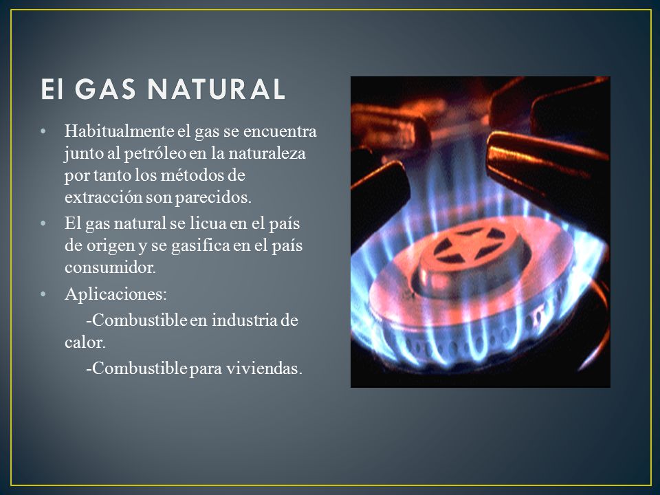 El GAS NATURAL Habitualmente el gas se encuentra junto al petróleo en la naturaleza por tanto los métodos de extracción son parecidos.