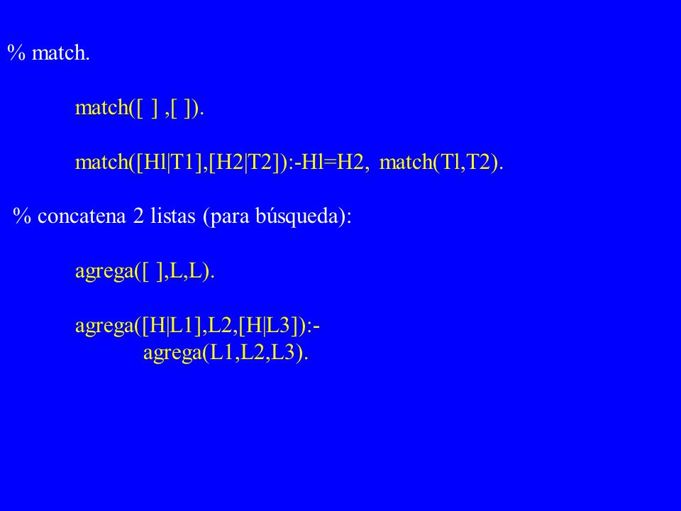 % match. match([ ] ,[ ]). match([Hl|T1],[H2|T2]):-Hl=H2, match(Tl,T2). % concatena 2 listas (para búsqueda):