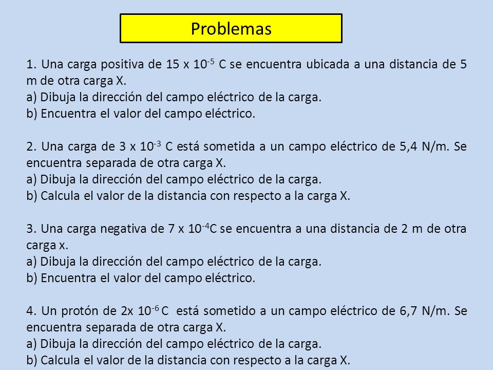 Problemas 1. Una carga positiva de 15 x 10-5 C se encuentra ubicada a una distancia de 5 m de otra carga X.