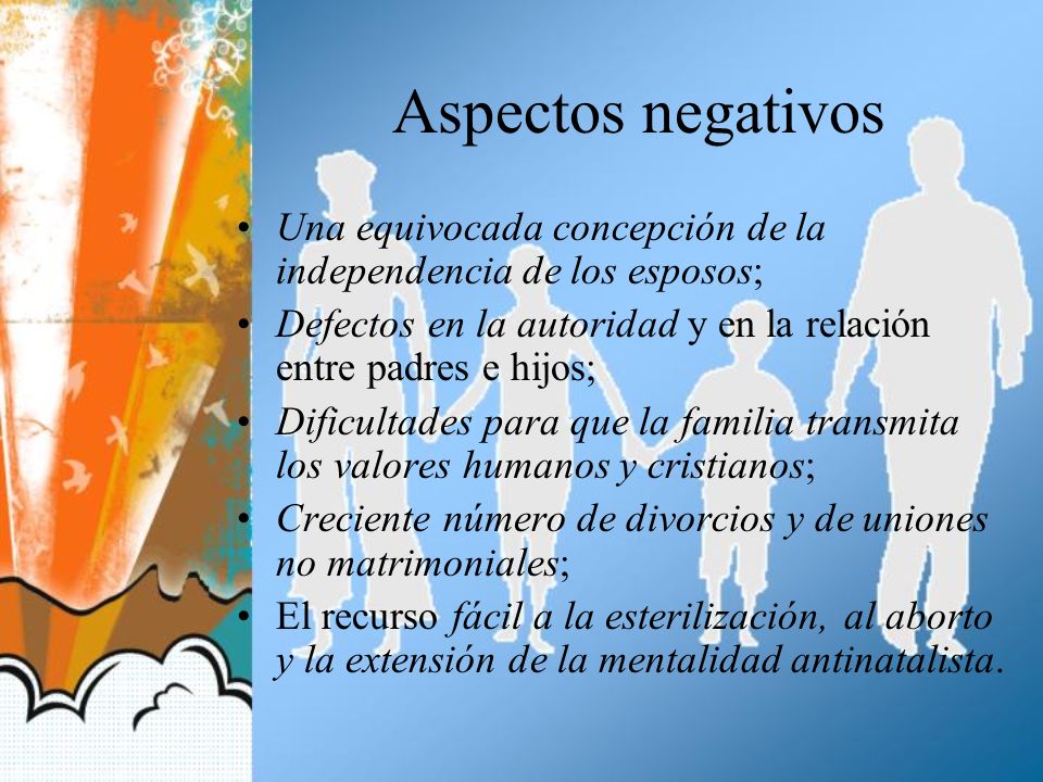 Aspectos negativos Una equivocada concepción de la independencia de los esposos; Defectos en la autoridad y en la relación entre padres e hijos;