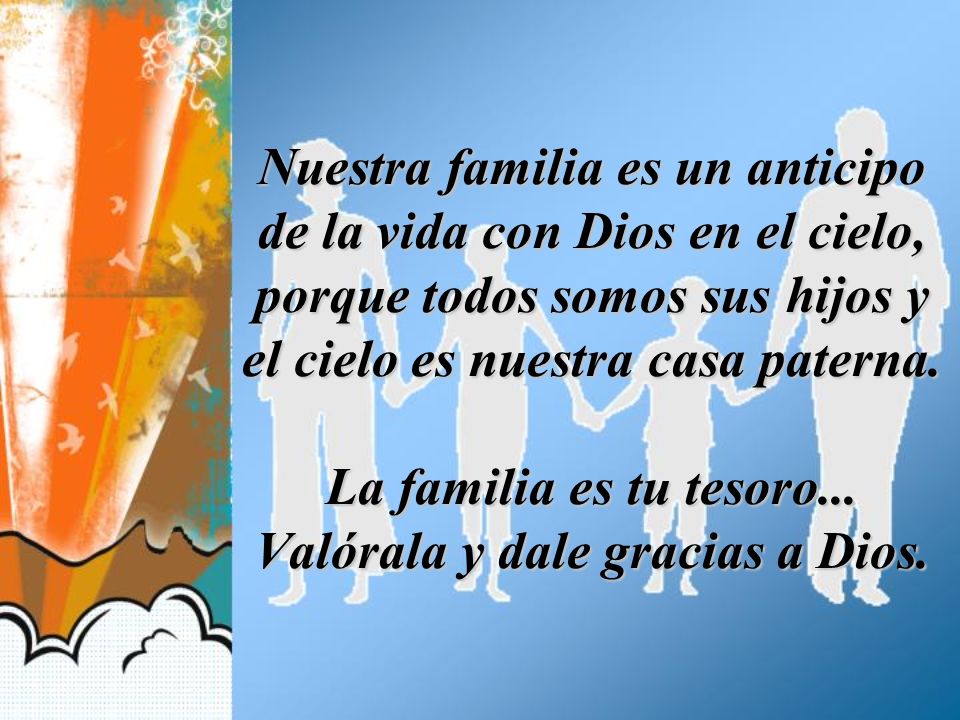Nuestra familia es un anticipo de la vida con Dios en el cielo, porque todos somos sus hijos y el cielo es nuestra casa paterna.