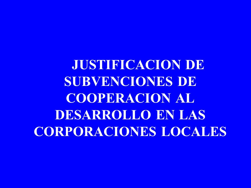 JUSTIFICACION DE SUBVENCIONES DE COOPERACION AL DESARROLLO EN LAS CORPORACIONES LOCALES