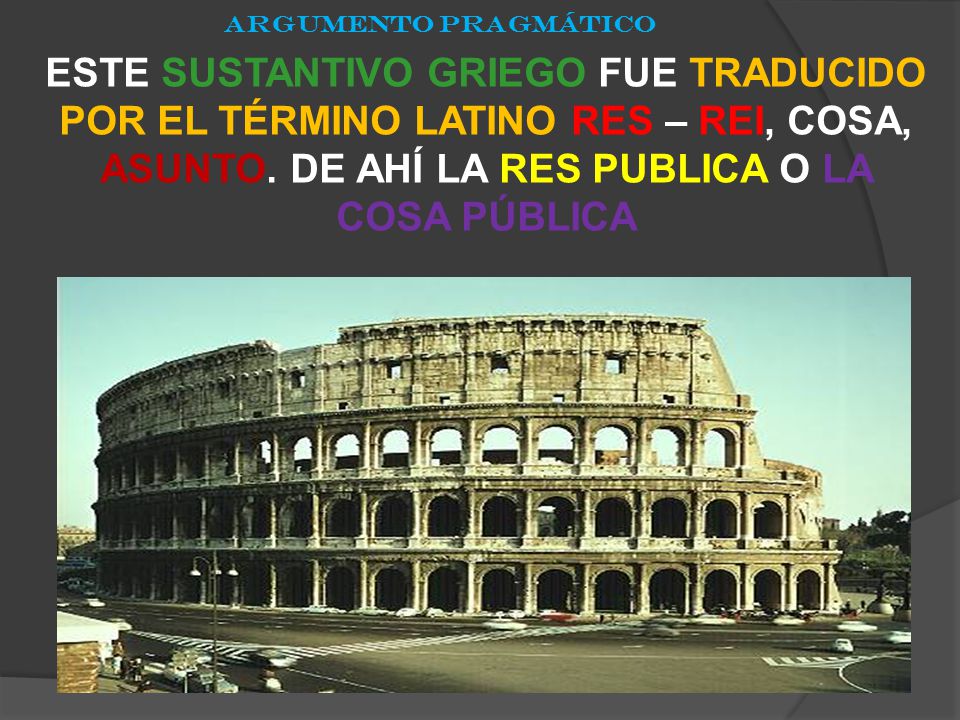 ARGUMENTO PRAGMÁTICO ESTE SUSTANTIVO GRIEGO FUE TRADUCIDO POR EL TÉRMINO LATINO RES – REI, COSA, ASUNTO.