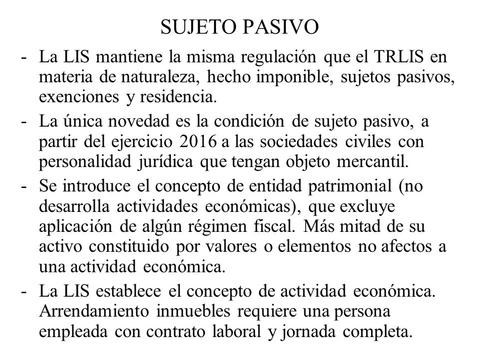 SUJETO PASIVO - La LIS mantiene la misma regulación que el TRLIS en materia de naturaleza, hecho imponible, sujetos pasivos, exenciones y residencia.