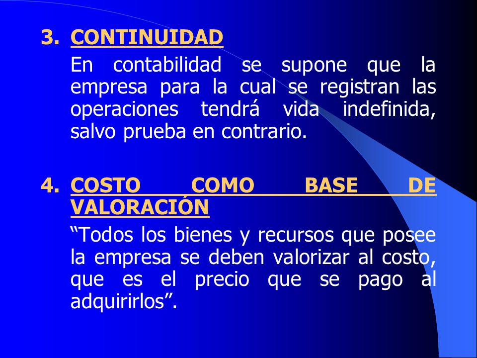 3. CONTINUIDAD En contabilidad se supone que la empresa para la cual se registran las operaciones tendrá vida indefinida, salvo prueba en contrario.