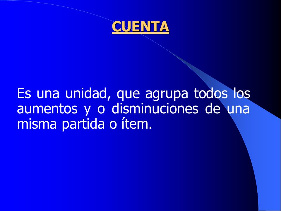 CUENTA Es una unidad, que agrupa todos los aumentos y o disminuciones de una misma partida o ítem.
