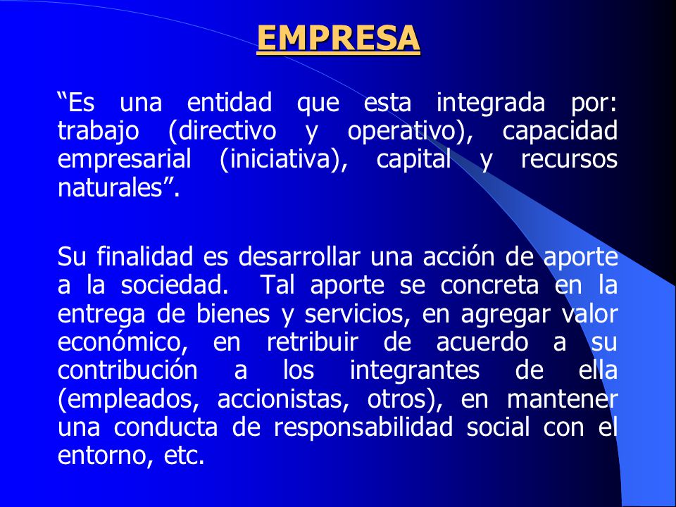 EMPRESA Es una entidad que esta integrada por: trabajo (directivo y operativo), capacidad empresarial (iniciativa), capital y recursos naturales .