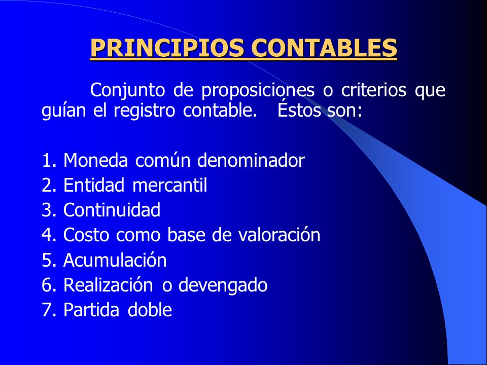 PRINCIPIOS CONTABLES Conjunto de proposiciones o criterios que guían el registro contable. Éstos son: