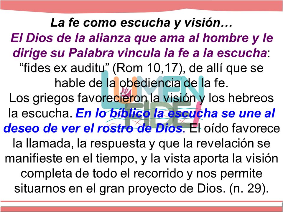 La fe como escucha y visión… El Dios de la alianza que ama al hombre y le dirige su Palabra vincula la fe a la escucha: fides ex auditu (Rom 10,17), de allí que se hable de la obediencia de la fe.