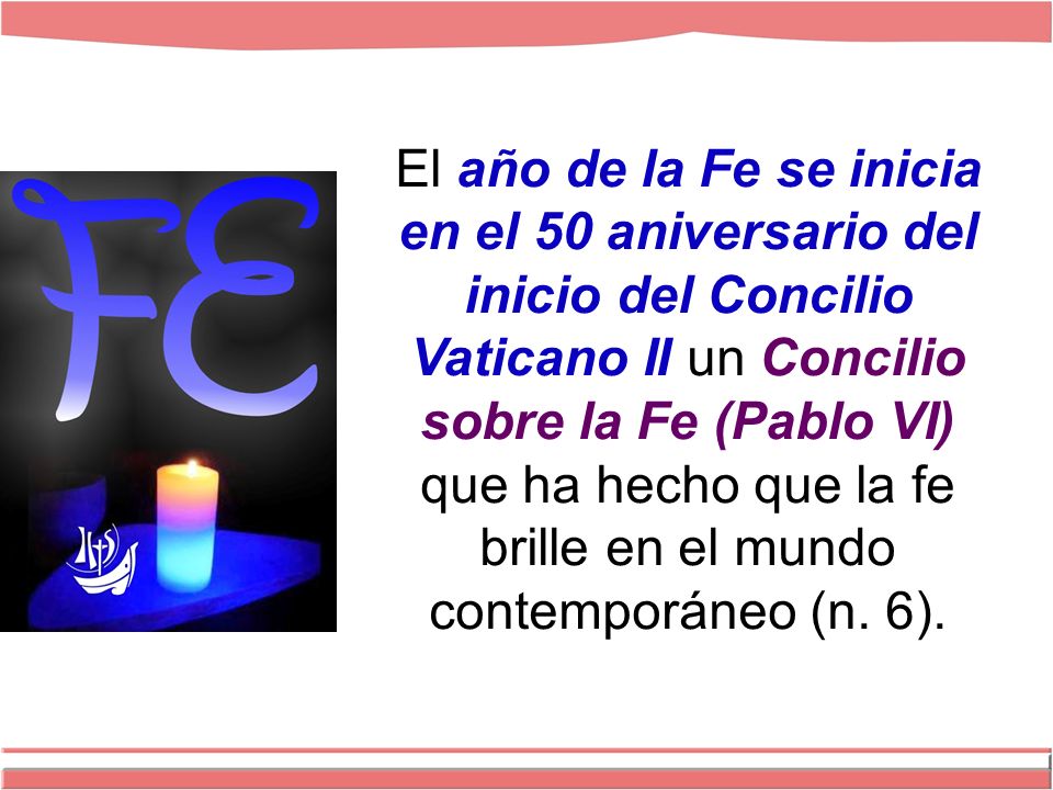 El año de la Fe se inicia en el 50 aniversario del inicio del Concilio Vaticano II un Concilio sobre la Fe (Pablo VI) que ha hecho que la fe brille en el mundo contemporáneo (n.
