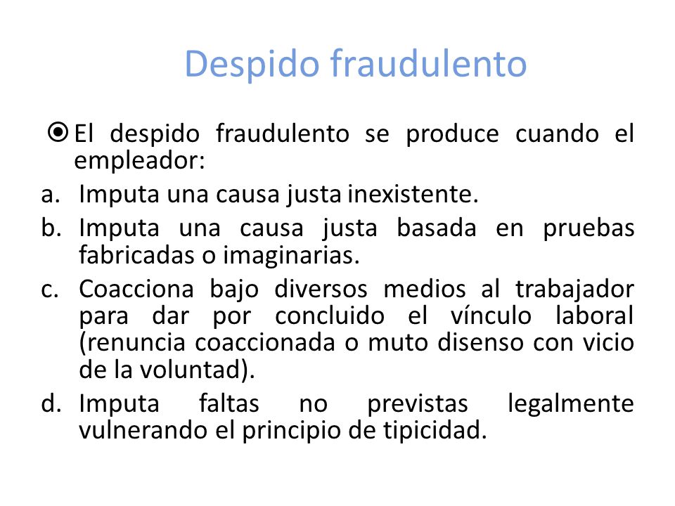Despido fraudulento El despido fraudulento se produce cuando el empleador: Imputa una causa justa inexistente.