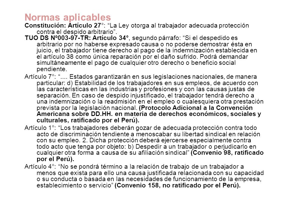 Normas aplicables Constitución: Artículo 27°: La Ley otorga al trabajador adecuada protección contra el despido arbitrario .