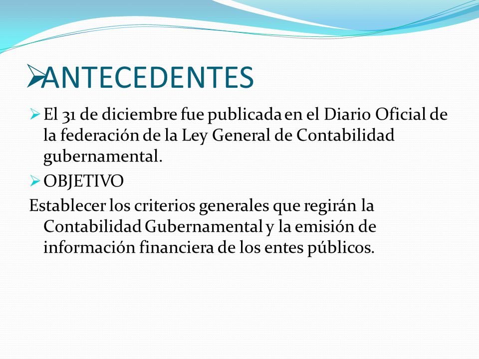 ANTECEDENTES El 31 de diciembre fue publicada en el Diario Oficial de la federación de la Ley General de Contabilidad gubernamental.
