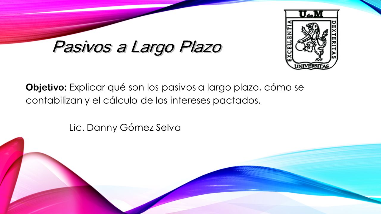 Pasivos a Largo Plazo Objetivo: Explicar qué son los pasivos a largo plazo, cómo se contabilizan y el cálculo de los intereses pactados.