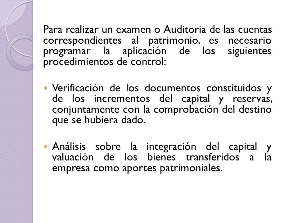 Para realizar un examen o Auditoria de las cuentas correspondientes al patrimonio, es necesario programar la aplicación de los siguientes procedimientos de control: