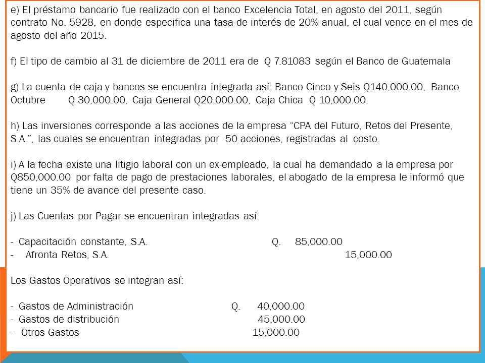 e) El préstamo bancario fue realizado con el banco Excelencia Total, en agosto del 2011, según contrato No. 5928, en donde especifica una tasa de interés de 20% anual, el cual vence en el mes de agosto del año 2015.