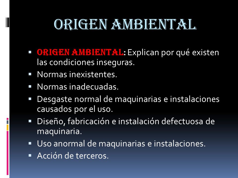 Origen ambiental Origen Ambiental: Explican por qué existen las condiciones inseguras. Normas inexistentes.