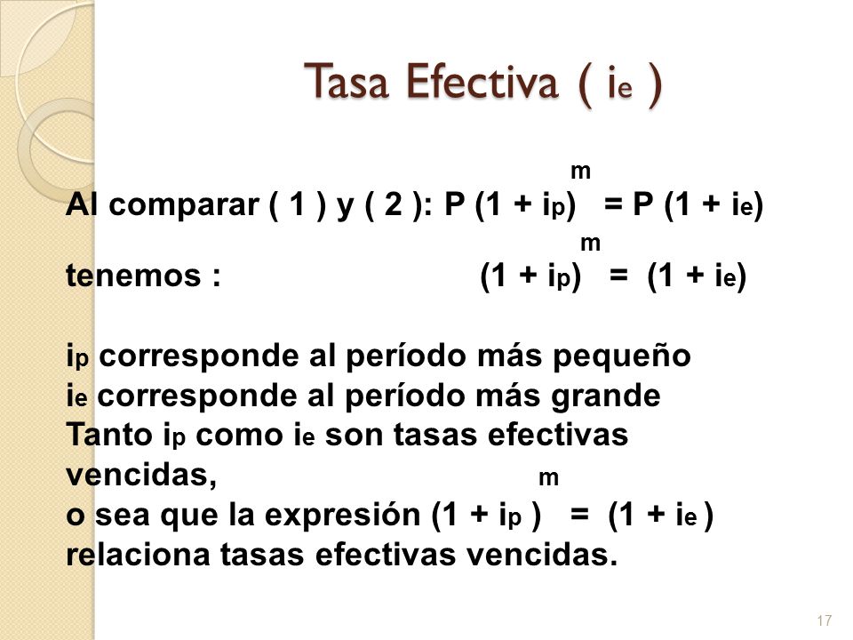 Tasa Efectiva ( ie ) m. Al comparar ( 1 ) y ( 2 ): P (1 + ip) = P (1 + ie) tenemos : (1 + ip) = (1 + ie)