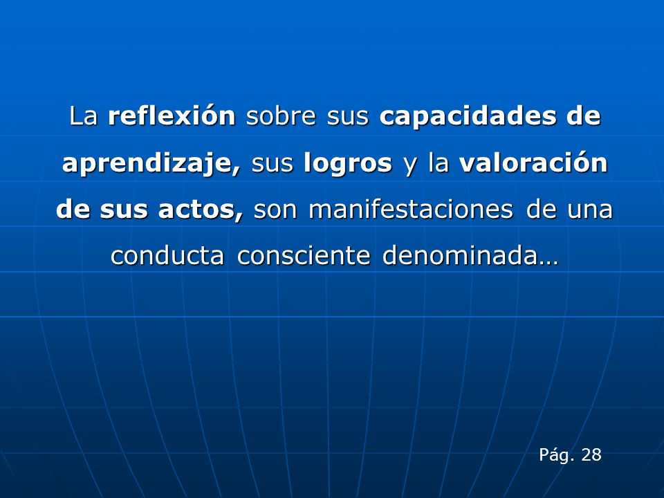 La reflexión sobre sus capacidades de aprendizaje, sus logros y la valoración de sus actos, son manifestaciones de una conducta consciente denominada…