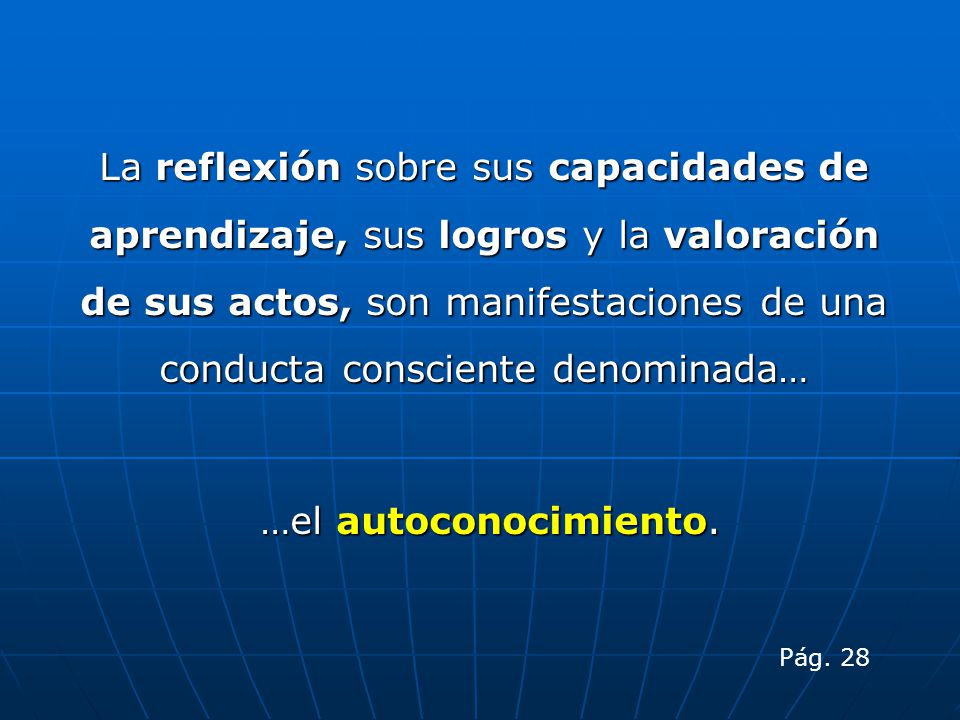 La reflexión sobre sus capacidades de aprendizaje, sus logros y la valoración de sus actos, son manifestaciones de una conducta consciente denominada…