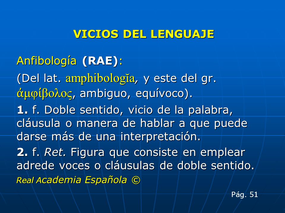 (Del lat. amphibologĭa, y este del gr. ἀμφίβολος, ambiguo, equívoco).