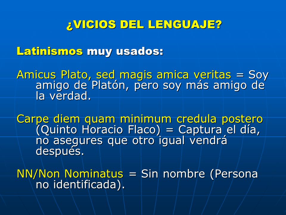 ¿VICIOS DEL LENGUAJE Latinismos muy usados: Amicus Plato, sed magis amica veritas = Soy amigo de Platón, pero soy más amigo de la verdad.