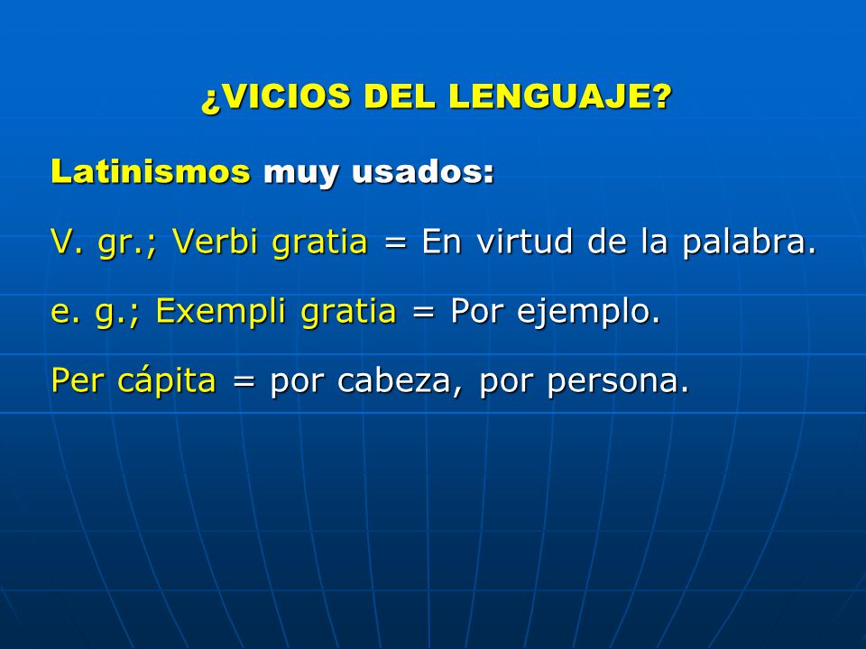 ¿VICIOS DEL LENGUAJE Latinismos muy usados: V. gr.; Verbi gratia = En virtud de la palabra. e. g.; Exempli gratia = Por ejemplo.