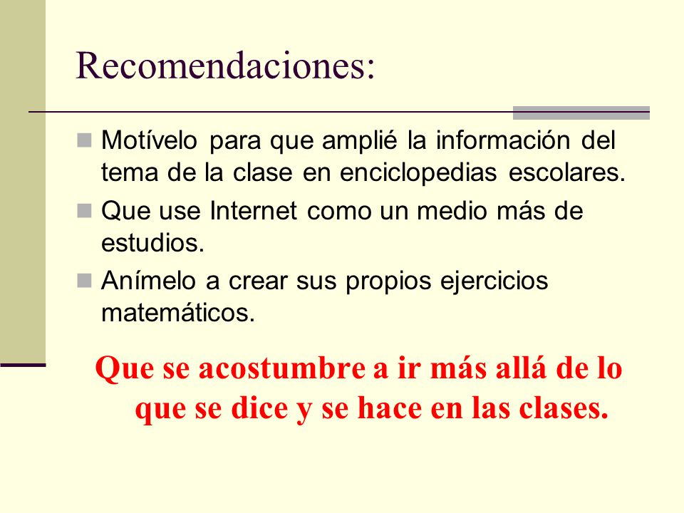 Recomendaciones: Motívelo para que amplié la información del tema de la clase en enciclopedias escolares.