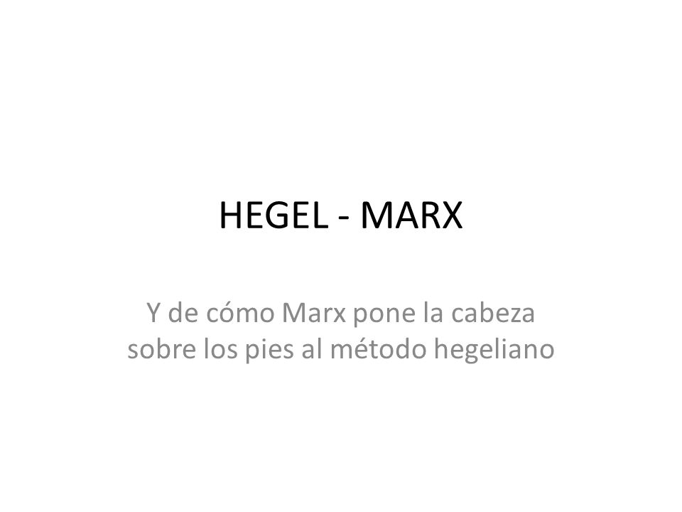 Y de cómo Marx pone la cabeza sobre los pies al método hegeliano