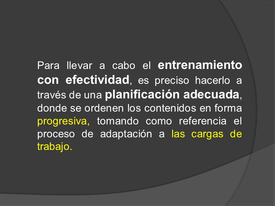 Para llevar a cabo el entrenamiento con efectividad, es preciso hacerlo a través de una planificación adecuada, donde se ordenen los contenidos en forma progresiva, tomando como referencia el proceso de adaptación a las cargas de trabajo.