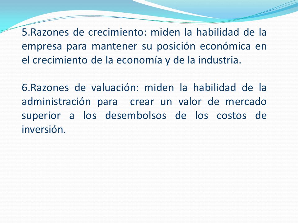 5.Razones de crecimiento: miden la habilidad de la empresa para mantener su posición económica en el crecimiento de la economía y de la industria.